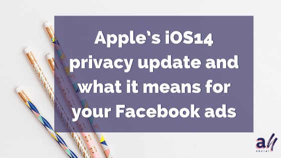 Apple’s iOS14 privacy update and what it means for your Facebook ads